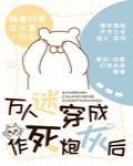 万人迷穿成了作死炮灰后